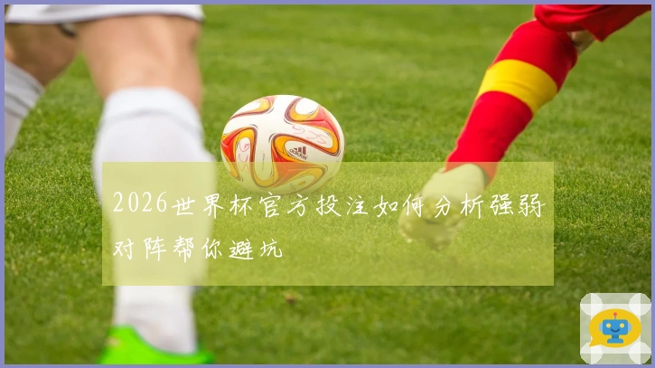 2026世界杯官方投注如何分析强弱对阵帮你避坑