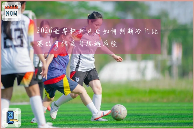2026世界杯开户后如何判断冷门比赛的可信度与规避风险