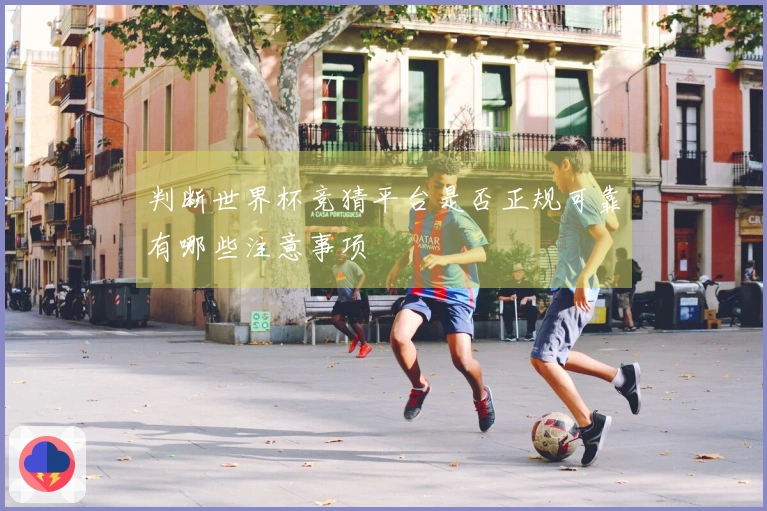 判断世界杯竞猜平台是否正规可靠有哪些注意事项