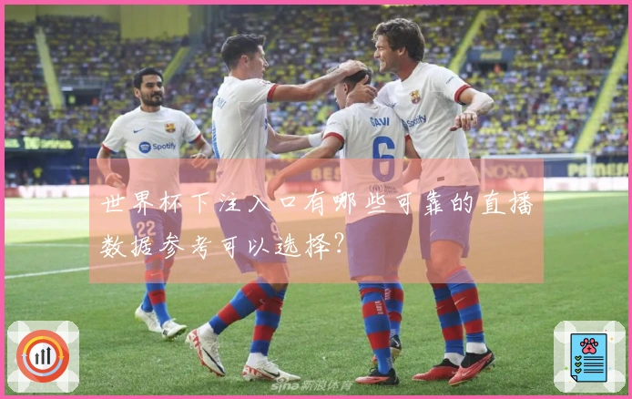 世界杯下注入口有哪些可靠的直播数据参考可以选择？
