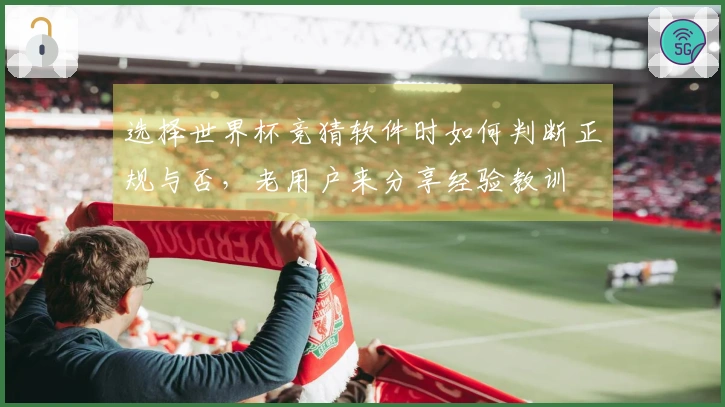 选择世界杯竞猜软件时如何判断正规与否，老用户来分享经验教训