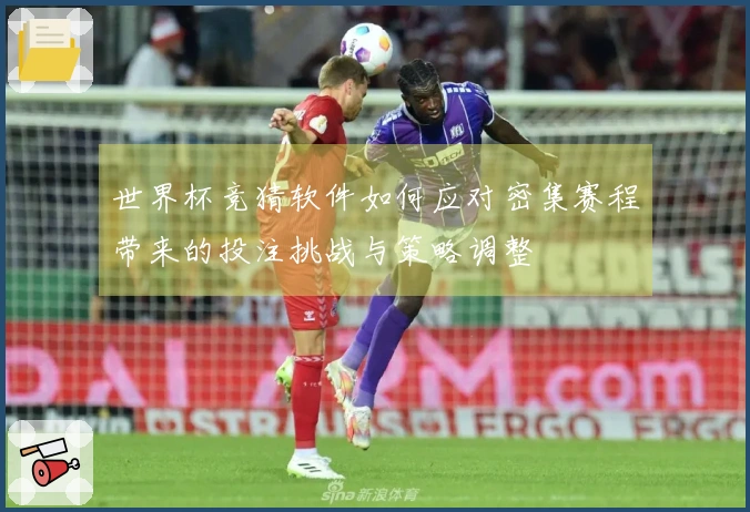 世界杯竞猜软件如何应对密集赛程带来的投注挑战与策略调整
