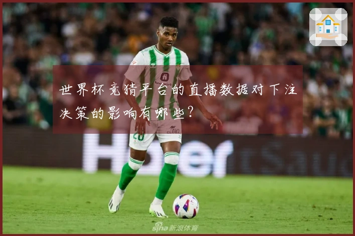 世界杯竞猜平台的直播数据对下注决策的影响有哪些？